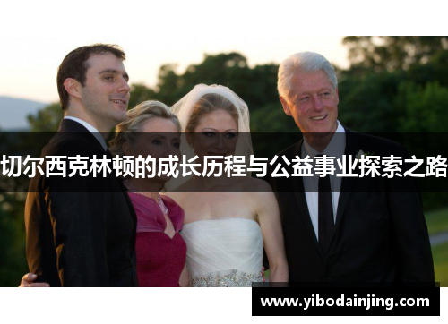 切尔西克林顿的成长历程与公益事业探索之路