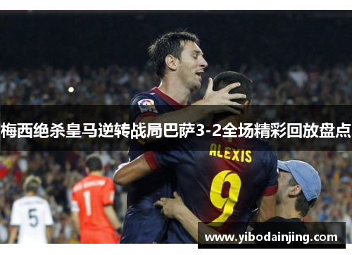 梅西绝杀皇马逆转战局巴萨3-2全场精彩回放盘点