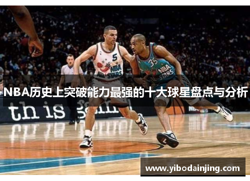 NBA历史上突破能力最强的十大球星盘点与分析