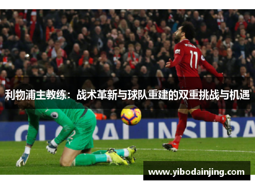 利物浦主教练：战术革新与球队重建的双重挑战与机遇