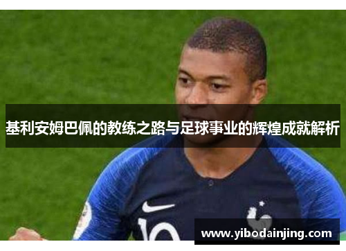 基利安姆巴佩的教练之路与足球事业的辉煌成就解析