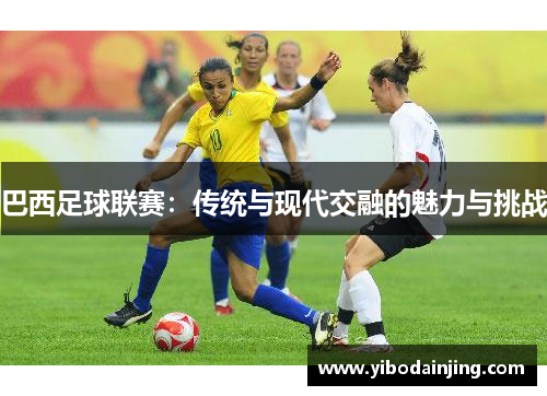 巴西足球联赛：传统与现代交融的魅力与挑战