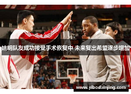 姚明队友成功接受手术恢复中 未来复出希望逐步增加