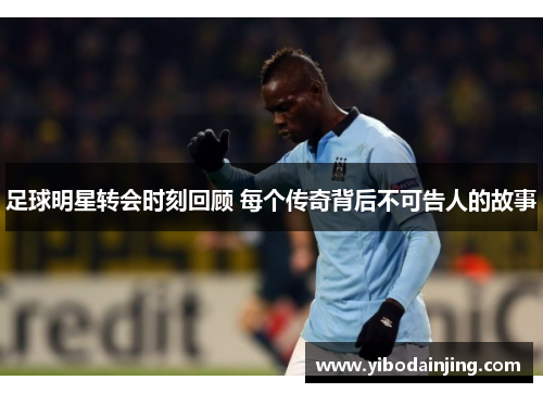 足球明星转会时刻回顾 每个传奇背后不可告人的故事
