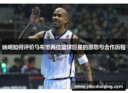姚明如何评价马布里两位篮球巨星的恩怨与合作历程