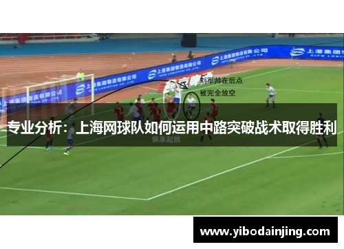 专业分析：上海网球队如何运用中路突破战术取得胜利