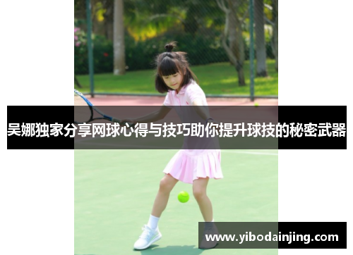 吴娜独家分享网球心得与技巧助你提升球技的秘密武器