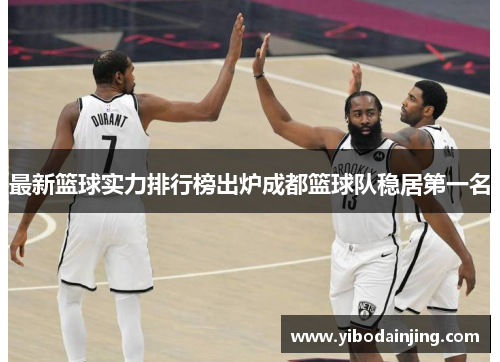 最新篮球实力排行榜出炉成都篮球队稳居第一名