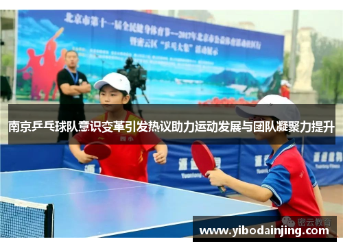 南京乒乓球队意识变革引发热议助力运动发展与团队凝聚力提升