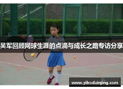 吴军回顾网球生涯的点滴与成长之路专访分享