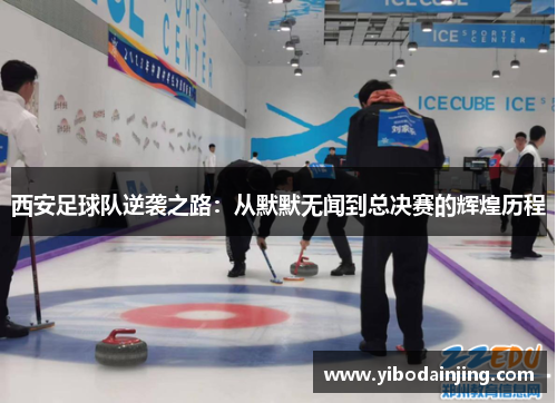 西安足球队逆袭之路：从默默无闻到总决赛的辉煌历程