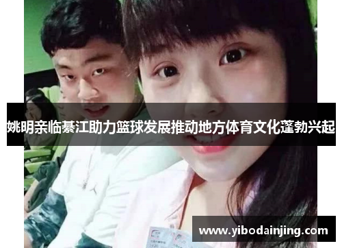 姚明亲临綦江助力篮球发展推动地方体育文化蓬勃兴起