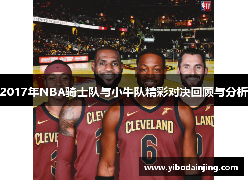 2017年NBA骑士队与小牛队精彩对决回顾与分析