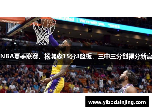 NBA夏季联赛，杨瀚森15分3篮板，三中三分创得分新高