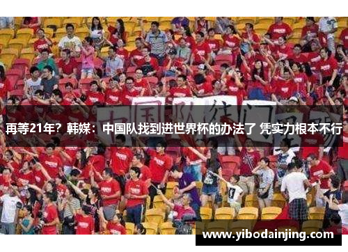 再等21年？韩媒：中国队找到进世界杯的办法了 凭实力根本不行