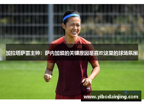 加拉塔萨雷主帅：萨内加盟的关键原因是喜欢这里的球场氛围