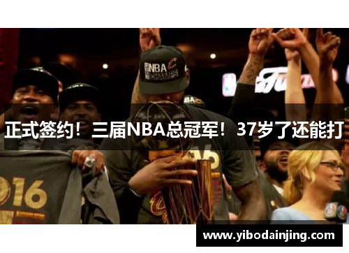 正式签约！三届NBA总冠军！37岁了还能打