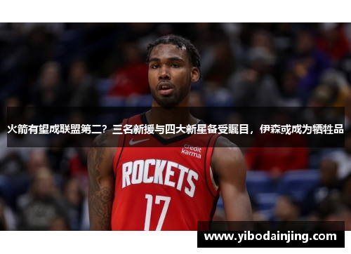 火箭有望成联盟第二？三名新援与四大新星备受瞩目，伊森或成为牺牲品