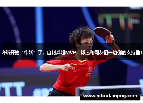 许昕开始“作妖”了，自封乒超MVP，球迷和网友们一边倒的支持他！