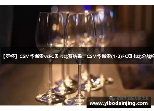 【罗杯】CSM华斯雷vsFC贝卡比赛结果：CSM华斯雷(1-3)FC贝卡比分战报
